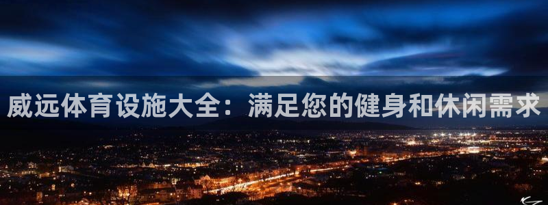 意昂体育3招商：威远体育设施大全：满足您的健身和休闲