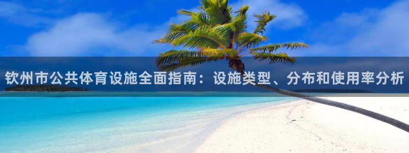 意昂3娱乐首页官网下载：钦州市公共体育设施全面指南：