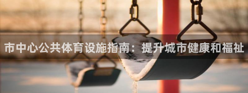 意昂体育3平台是正规平台吗：市中心公共体育设施指南：