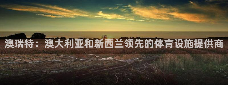 意昂体育3平台注册流程图：澳瑞特：澳大利亚和新西兰领