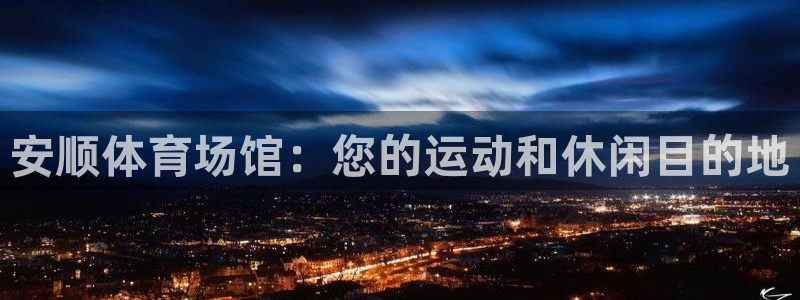 意昂3官网：安顺体育场馆：您的运动和休闲目的地