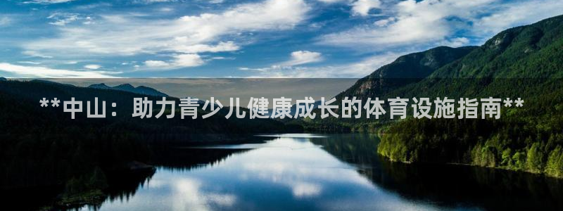 意昂体育3平台APP：**中山：助力青少儿健康成长的体育设施