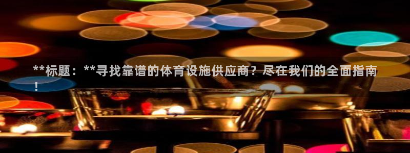 意昂3新能源：**标题：**寻找靠谱的体育设施供应商？尽在我 