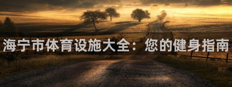 意昂体育3平台注册：海宁市体育设施大全：您的健身指南