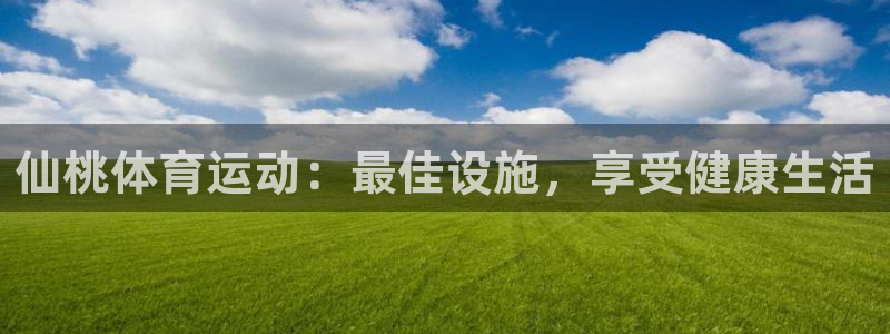 意昂体育3平台注册流程视频：仙桃体育运动：最佳设施，