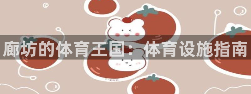 意昂体育3平台注册要钱吗是真的吗：廊坊的体育王国：体育设施指