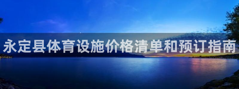 意昂体育3平台假的吗是真的吗：永定县体育设施价格清单和预订指