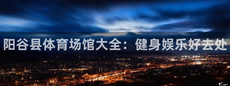 意昂3娱乐下载：阳谷县体育场馆大全：健身娱乐好去处 