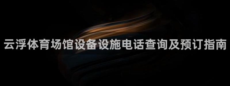 意昂体育3招商电话号码是多少号：云浮体育场馆设备设施电话查询
