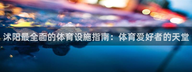 意昂体育3平台是正规平台吗知乎：沭阳最全面的体育设施指南：体