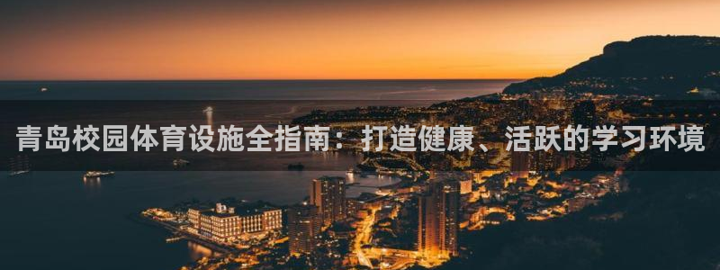意昂体育3软件：青岛校园体育设施全指南：打造健康、活跃的学习
