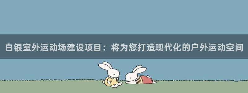 海南意昂体育3发展怎么样：白银室外运动场建设项目：将为您打造