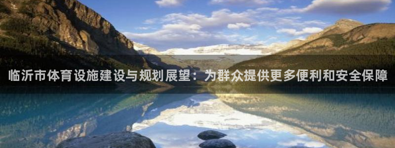 意昂平台体育：临沂市体育设施建设与规划展望：为群众提供更多便 