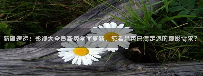 平民影院在线观看：新碟速递：影视大全最新版全面更新，您看是否已满足您的观影需求？