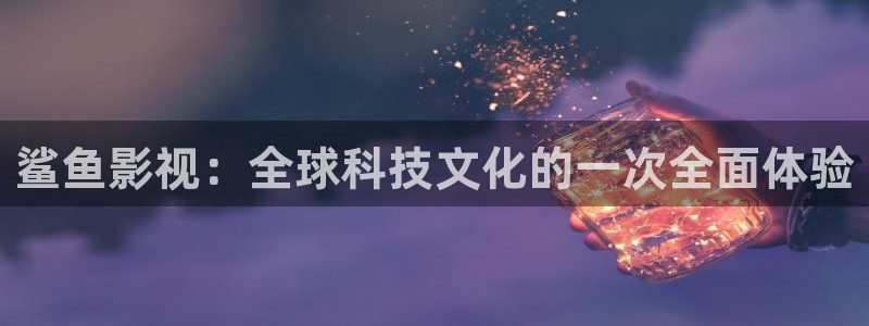 平民影院官网：鲨鱼影视：全球科技文化的一次全面体验