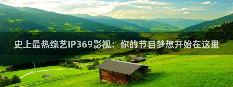 平民影院在线观看高清完整版：史上最热综艺IP369影视：你的节目梦想开始在这里
