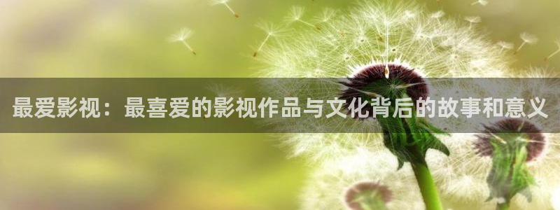 平民影院app：最爱影视：最喜爱的影视作品与文化背后的故事和意义