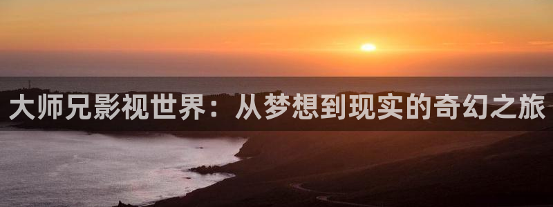 平民影院伦理片：大师兄影视世界：从梦想到现实的奇幻之旅