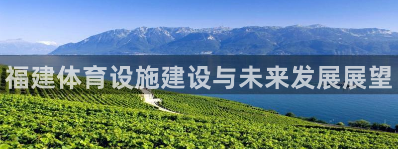 意昂体育3招商电话地址查询：福建体育设施建设与未来发