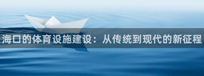 意昂体育3平台是正规平台吗：海口的体育设施建设：从传统到现代