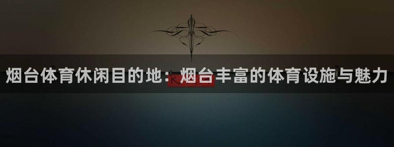 意昂体育3平台APP：烟台体育休闲目的地：烟台丰富的体育设施 