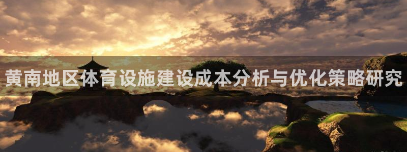 意昂3集团官网首页：黄南地区体育设施建设成本分析与优化策略研