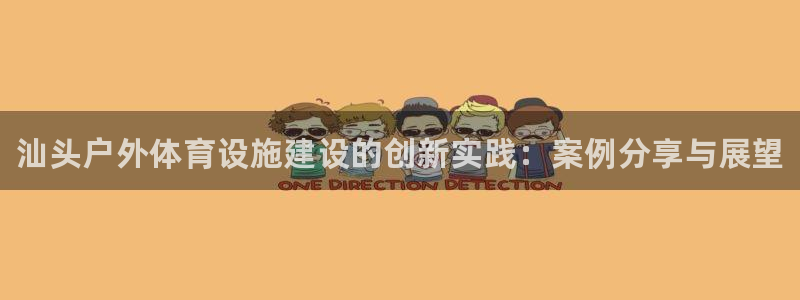 意昂3集团官网首页：汕头户外体育设施建设的创新实践：案例分享